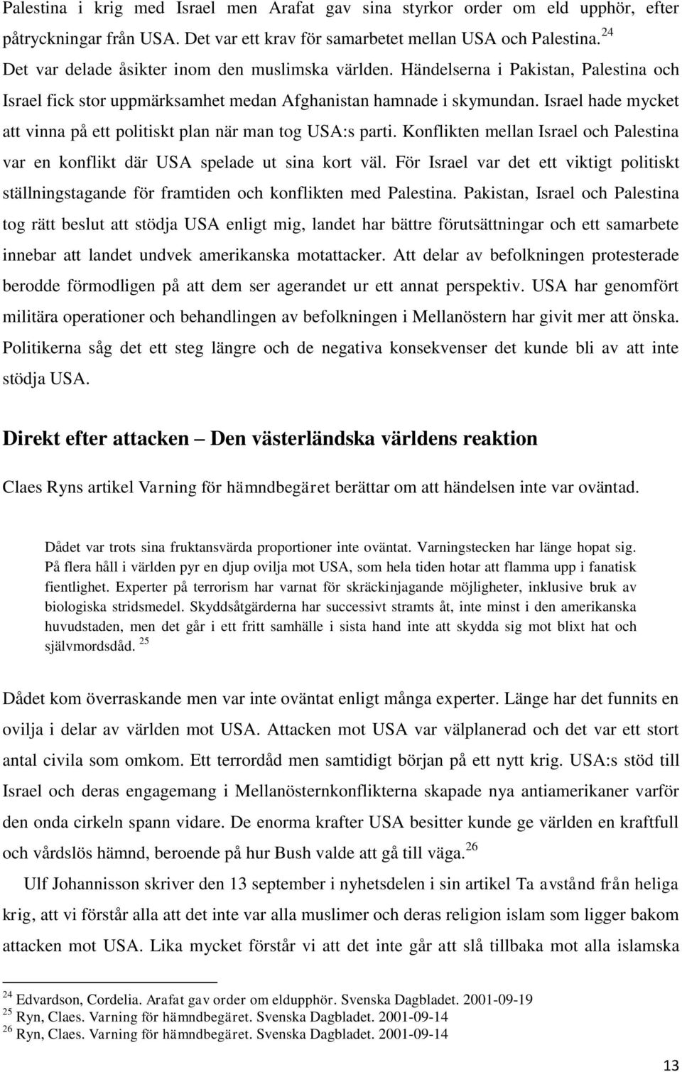 Israel hade mycket att vinna på ett politiskt plan när man tog USA:s parti. Konflikten mellan Israel och Palestina var en konflikt där USA spelade ut sina kort väl.
