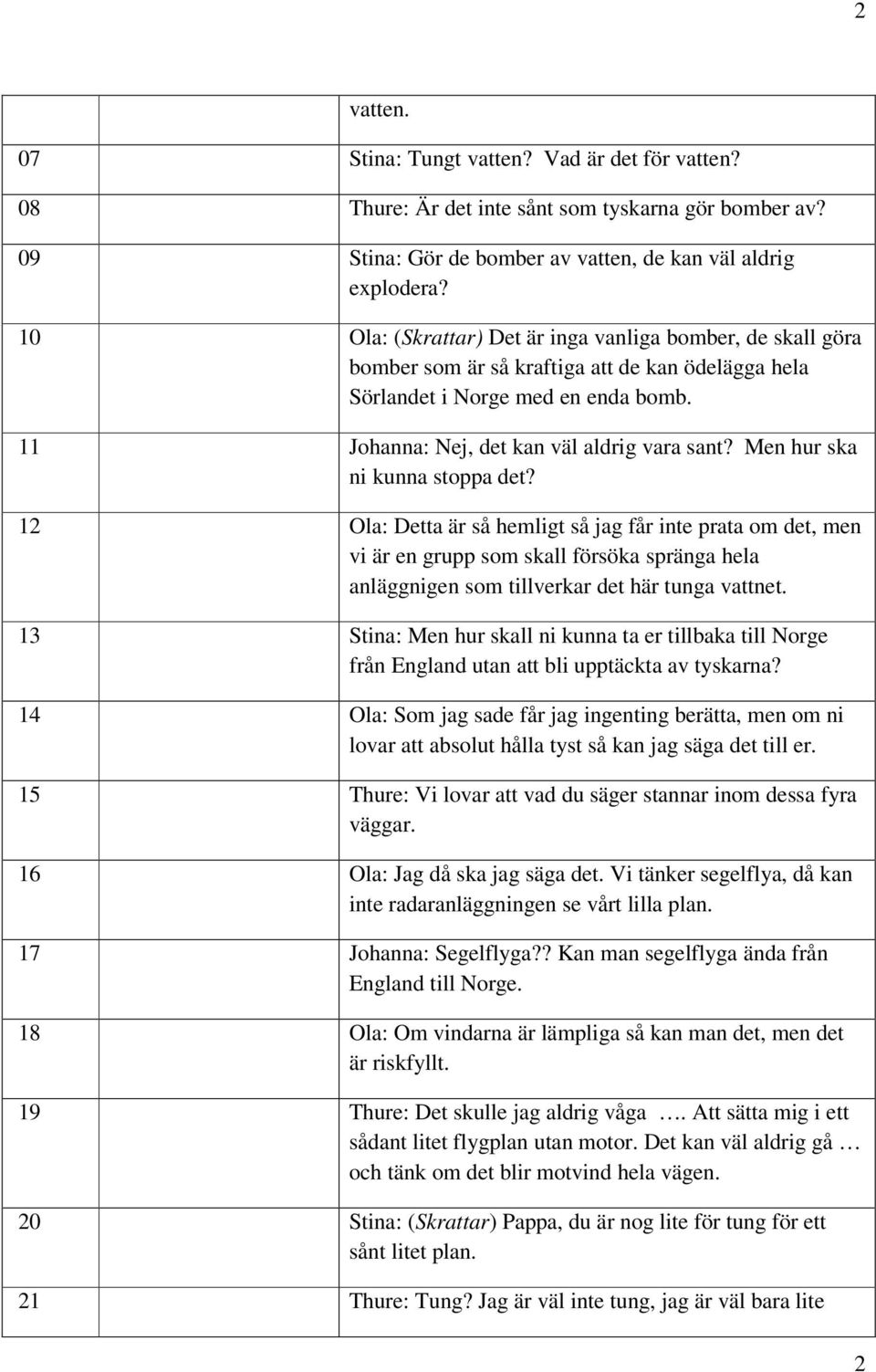 Men hur ska ni kunna stoppa det? 12 Ola: Detta är så hemligt så jag får inte prata om det, men vi är en grupp som skall försöka spränga hela anläggnigen som tillverkar det här tunga vattnet.