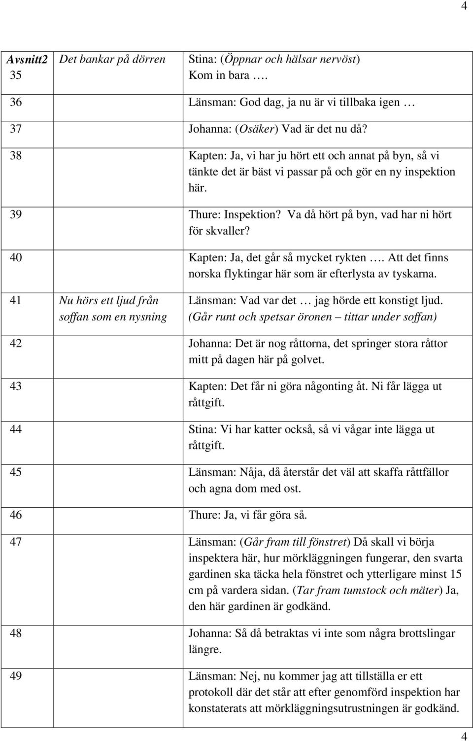 40 Kapten: Ja, det går så mycket rykten. Att det finns norska flyktingar här som är efterlysta av tyskarna.