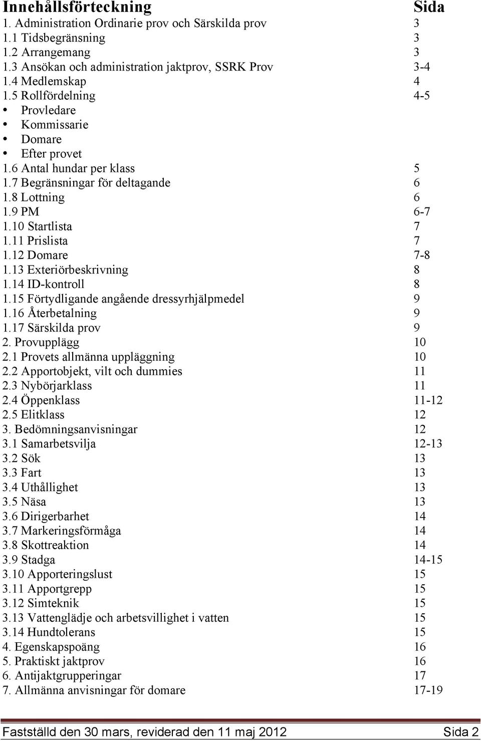 12 Domare 7-8 1.13 Exteriörbeskrivning 8 1.14 ID-kontroll 8 1.15 Förtydligande angående dressyrhjälpmedel 9 1.16 Återbetalning 9 1.17 Särskilda prov 9 2. Provupplägg 10 2.