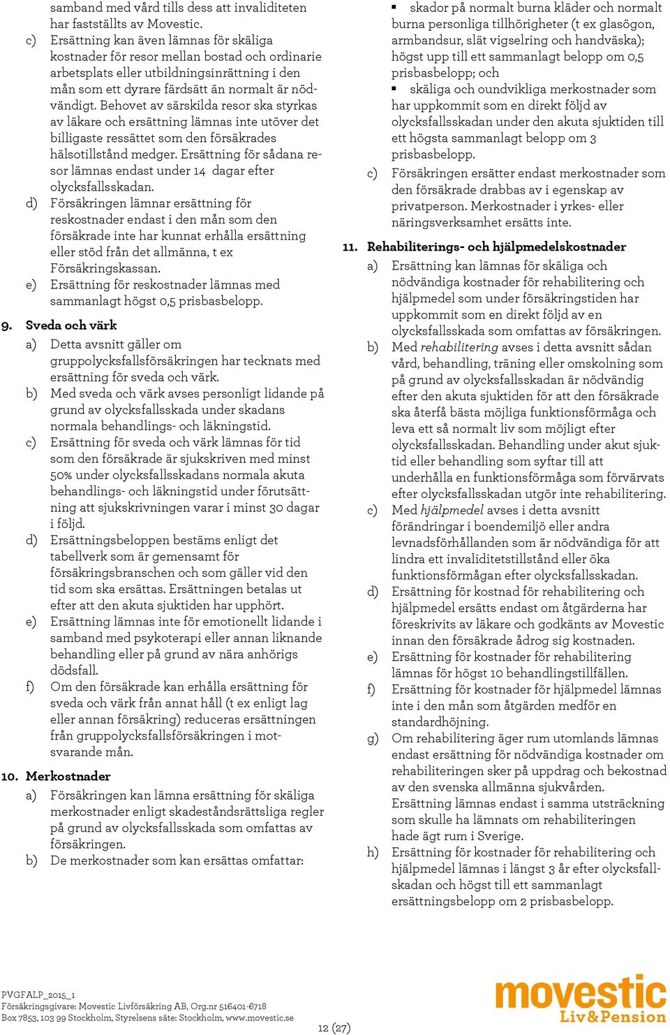 Behovet av särskilda resor ska styrkas av läkare och ersättning lämnas inte utöver det billigaste ressättet som den försäkrades hälsotillstånd medger.