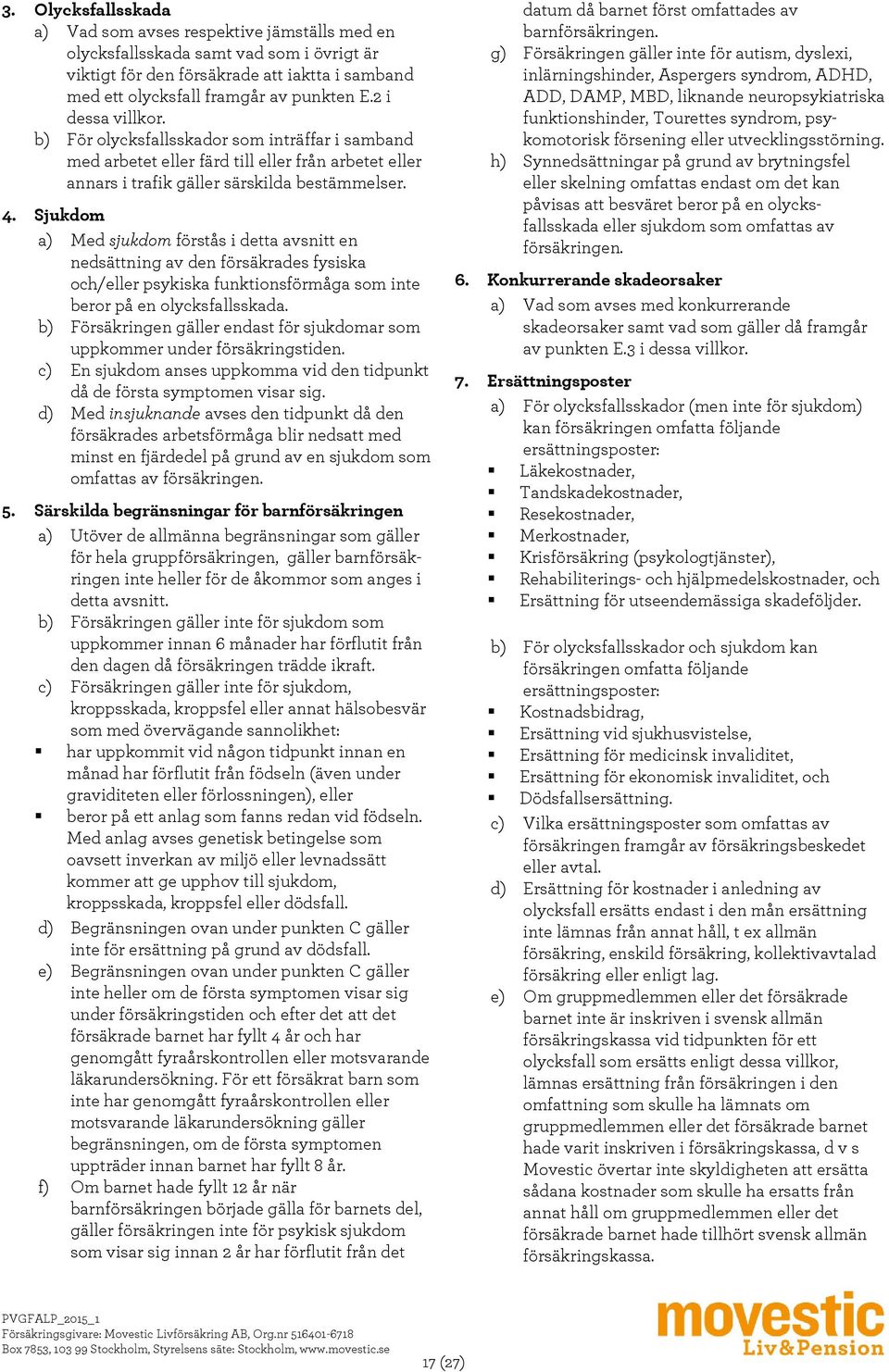 Sjukdom a) Med sjukdom förstås i detta avsnitt en nedsättning av den försäkrades fysiska och/eller psykiska funktionsförmåga som inte beror på en olycksfallsskada.