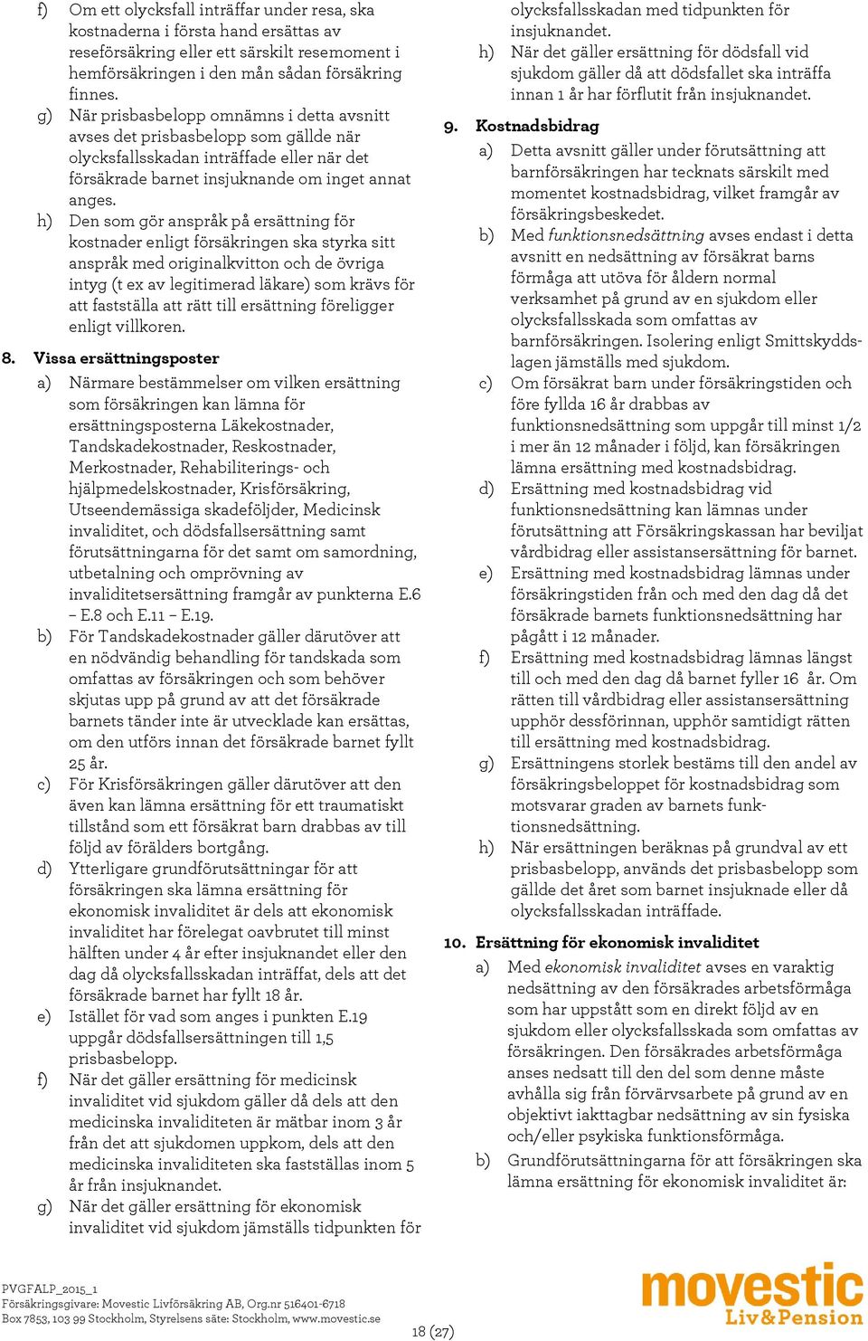 h) Den som gör anspråk på ersättning för kostnader enligt försäkringen ska styrka sitt anspråk med originalkvitton och de övriga intyg (t ex av legitimerad läkare) som krävs för att fastställa att