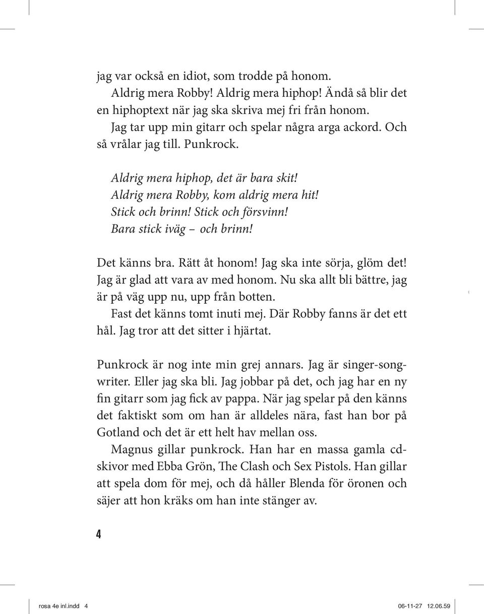 Stick och försvinn! Bara stick iväg och brinn! Det känns bra. Rätt åt honom! Jag ska inte sörja, glöm det! Jag är glad att vara av med honom.