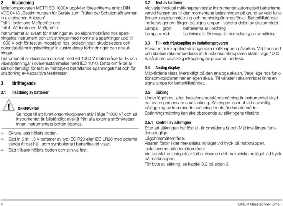 Instrumentet är avsett för mätningar av isolationsmotstånd hos spänningsfria instrument och utrustningar med nominella spänningar upp till 1000 V och för test av motstånd hos jordledningar,