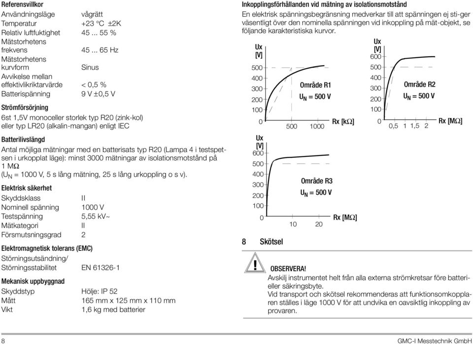 (alkalin-mangan) enligt IEC Batterilivslängd Antal möjliga mätningar med en batterisats typ R20 (Lampa 4 i testspetsen i urkopplat läge): minst 3000 mätningar av isolationsmotstånd på 1MΩ (U N = 1000