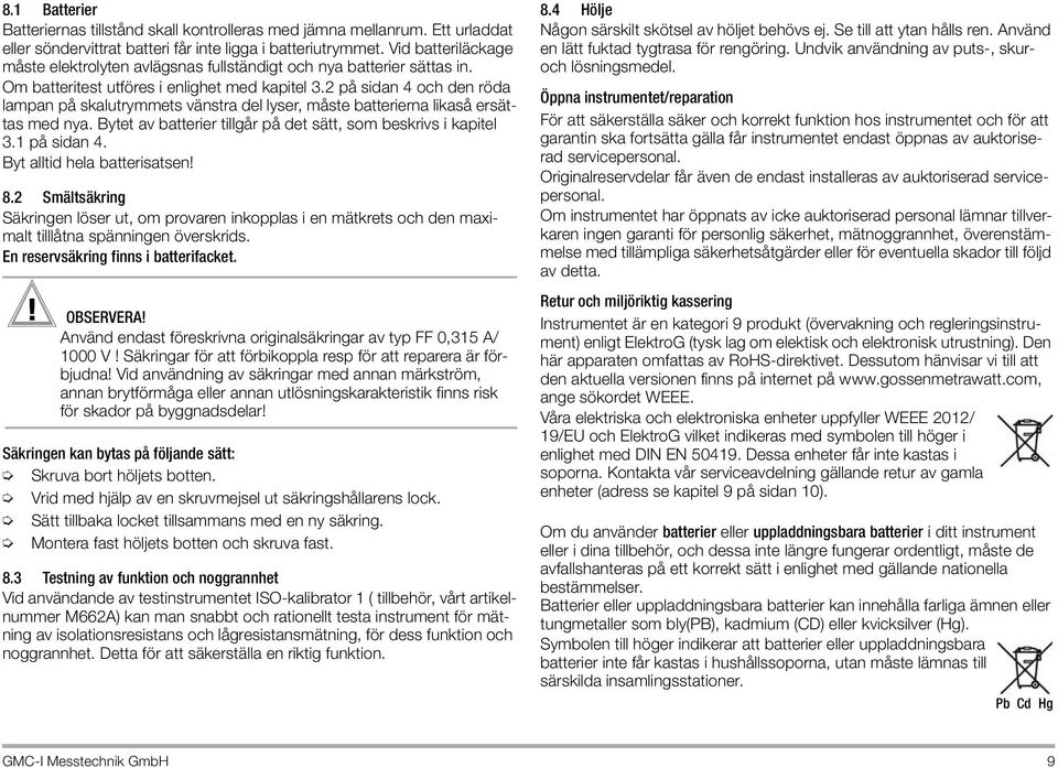 2 på sidan 4 och den röda lampan på skalutrymmets vänstra del lyser, måste batterierna likaså ersättas med nya. Bytet av batterier tillgår på det sätt, som beskrivs i kapitel 3.1 på sidan 4.