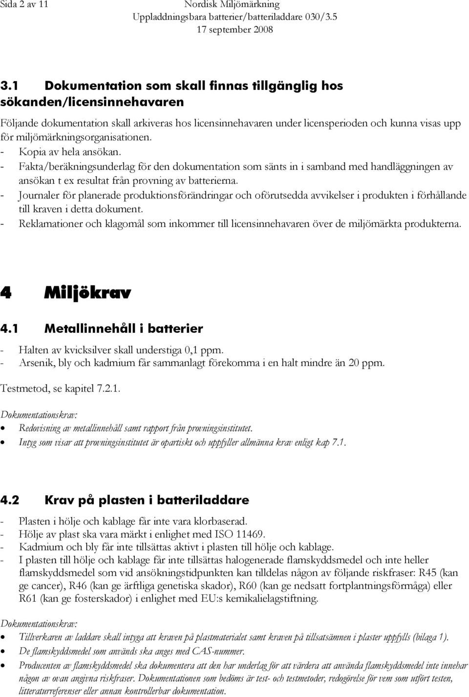 miljömärkningsorganisationen. - Kopia av hela ansökan. - Fakta/beräkningsunderlag för den dokumentation som sänts in i samband med handläggningen av ansökan t ex resultat från provning av batterierna.