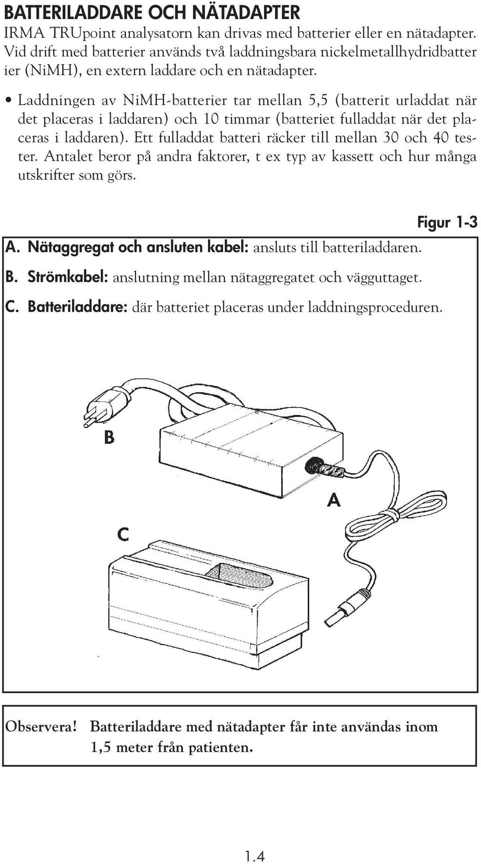 Laddningen av NiMH-batterier tar mellan 5,5 (batterit urladdat när det placeras i laddaren) och 10 timmar (batteriet fulladdat när det placeras i laddaren).