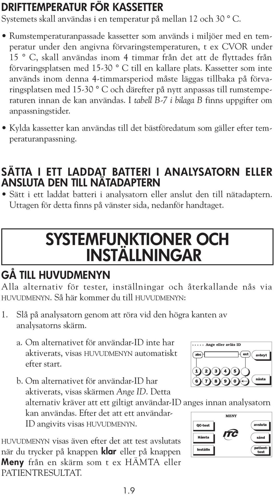 förvaringsplatsen med 15-30 C till en kallare plats.