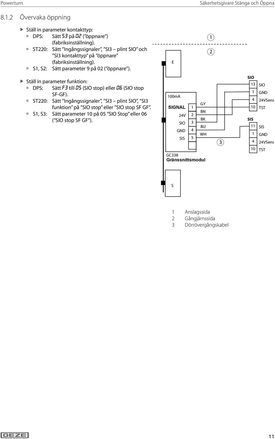 E Ställ in parameter funktion: DPS: Sätt f3 till 05 (SIO stop) eller 06 (SIO stop SF-GF). ST0: Sätt Ingångssignaler, SI3 plint SIO, SI3 funktion på SIO stop eller SIO stop SF GF.
