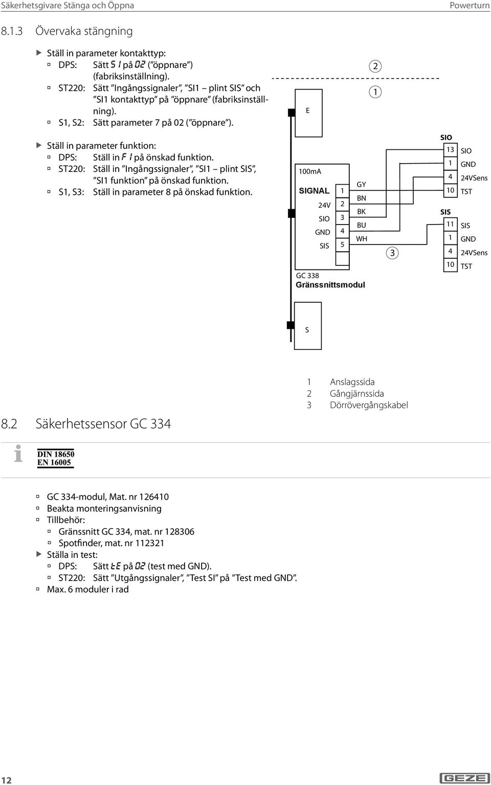 ST0: Ställ in Ingångssignaler, SI plint SIS, SI funktion på önskad funktion. S, S3: Ställ in parameter 8 på önskad funktion.