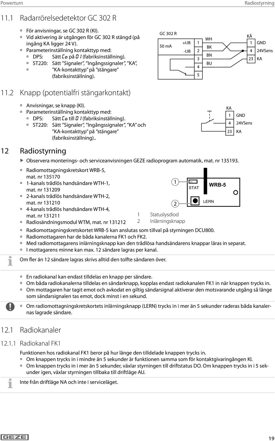 GC 30 R 50 ma +UB -UB 3 4 5 WH BK BN BU KÂ 4 3 GND 4VSens KA. Knapp (potentialfri stängarkontakt) Anvisningar, se knapp (KI).