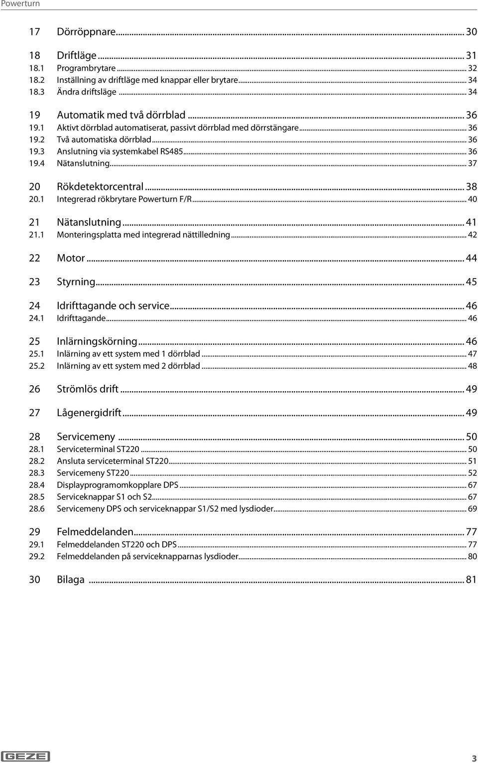 Integrerad rökbrytare F/R... 40 Nätanslutning... 4. Monteringsplatta med integrerad nättilledning... 4 Motor... 44 3 Styrning... 45 4 Idrifttagande och service... 46 4. Idrifttagande... 46 5 Inlärningskörning.