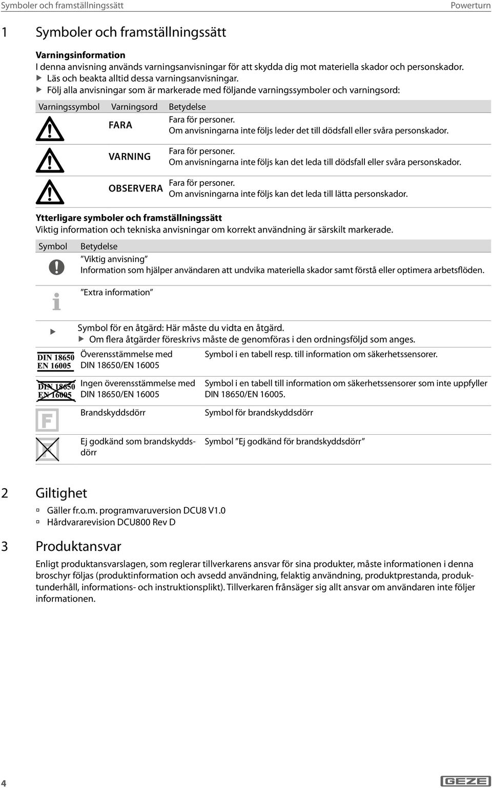 Om anvisningarna inte följs leder det till dödsfall eller svåra personskador. VARNING Fara för personer. Om anvisningarna inte följs kan det leda till dödsfall eller svåra personskador.