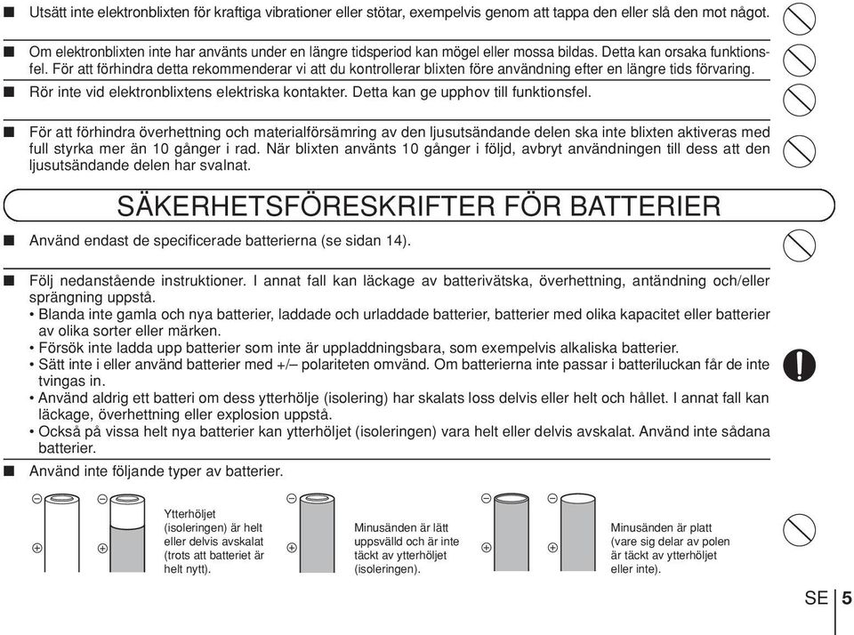 För att förhindra detta rekommenderar vi att du kontrollerar blixten före användning efter en längre tids förvaring. Rör inte vid elektronblixtens elektriska kontakter.