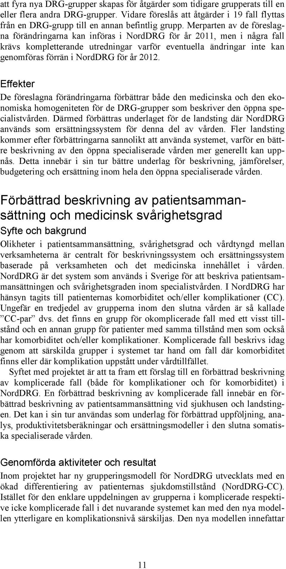 Merparten av de föreslagna förändringarna kan införas i NordDRG för år 2011, men i några fall krävs kompletterande utredningar varför eventuella ändringar inte kan genomföras förrän i NordDRG för år