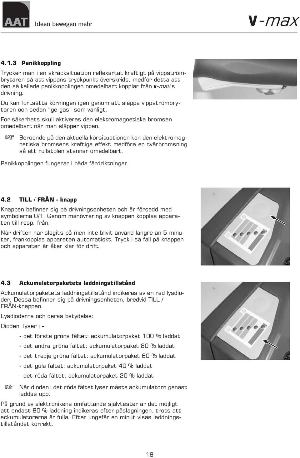 För säkerhets skull aktiveras den elektromagnetiska bromsen omedelbart när man släpper vippan.