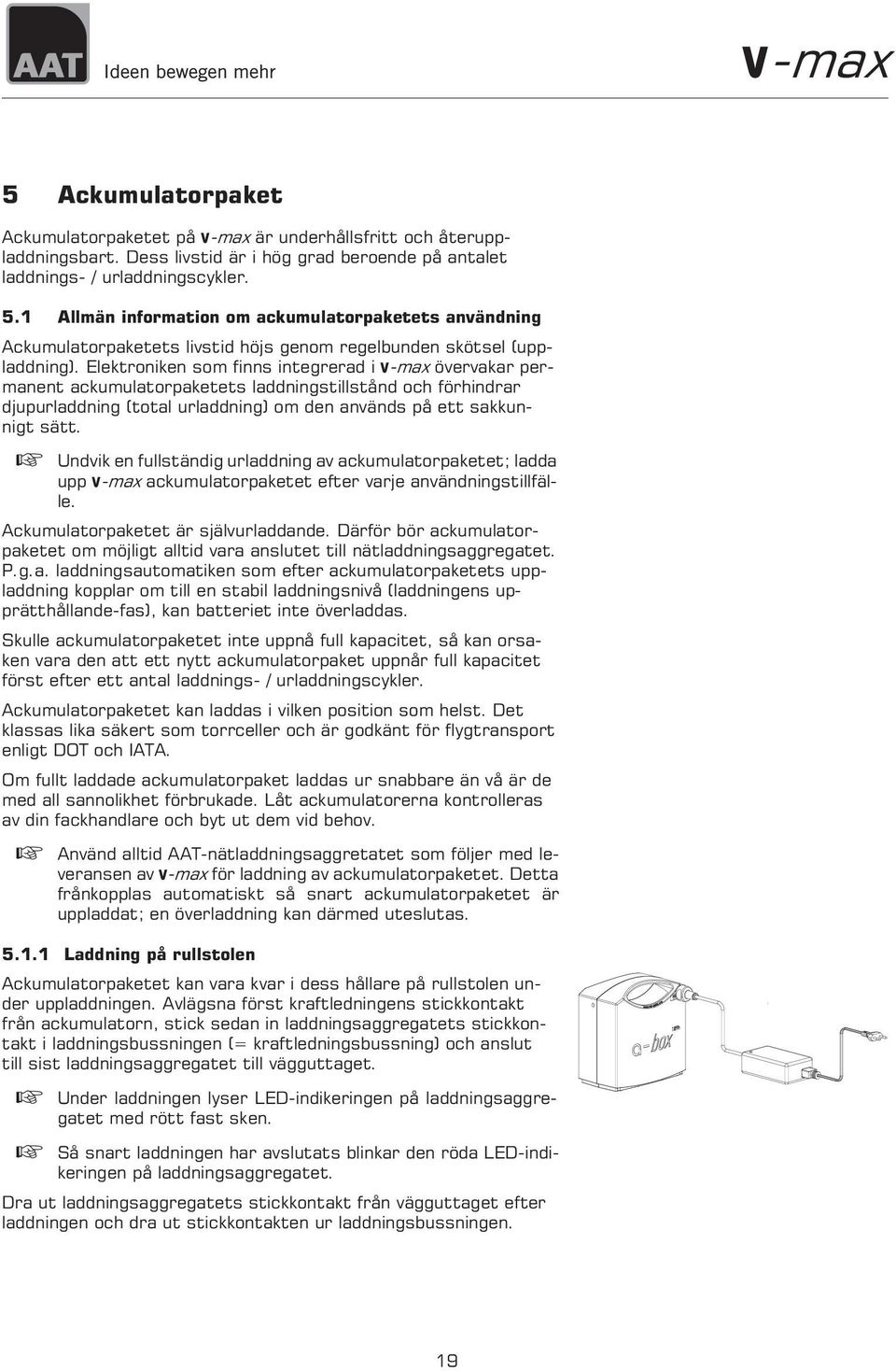 Elektroniken som finns integrerad i V-max övervakar permanent ackumulatorpaketets laddningstillstånd och förhindrar djupurladdning (total urladdning) om den används på ett sakkunnigt sätt.