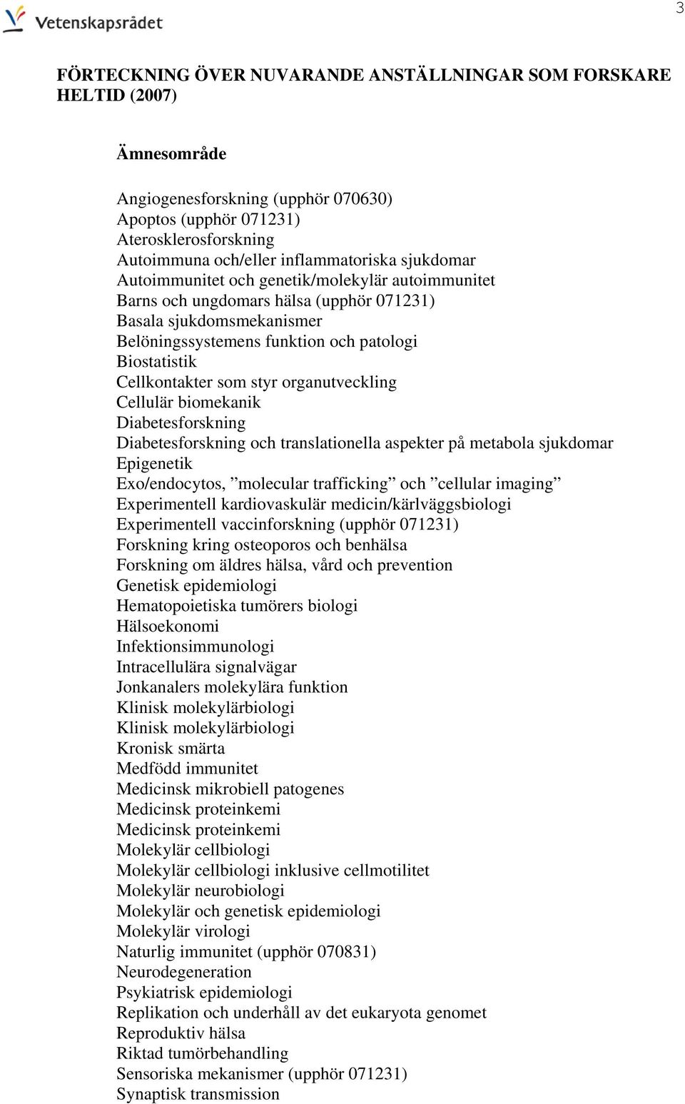 Cellkontakter som styr organutveckling Cellulär biomekanik Diabetesforskning Diabetesforskning och translationella aspekter på metabola sjukdomar Epigenetik Exo/endocytos, molecular trafficking och