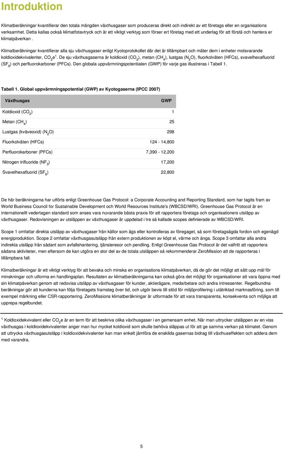 Klimatbräkningar kvantifirar alla sju växthusgasr nligt Kyotoprotokollt där dt är tillämpbart och mätr dm i nhtr motsvarand koldioxidkvivalntr, CO 2 1.