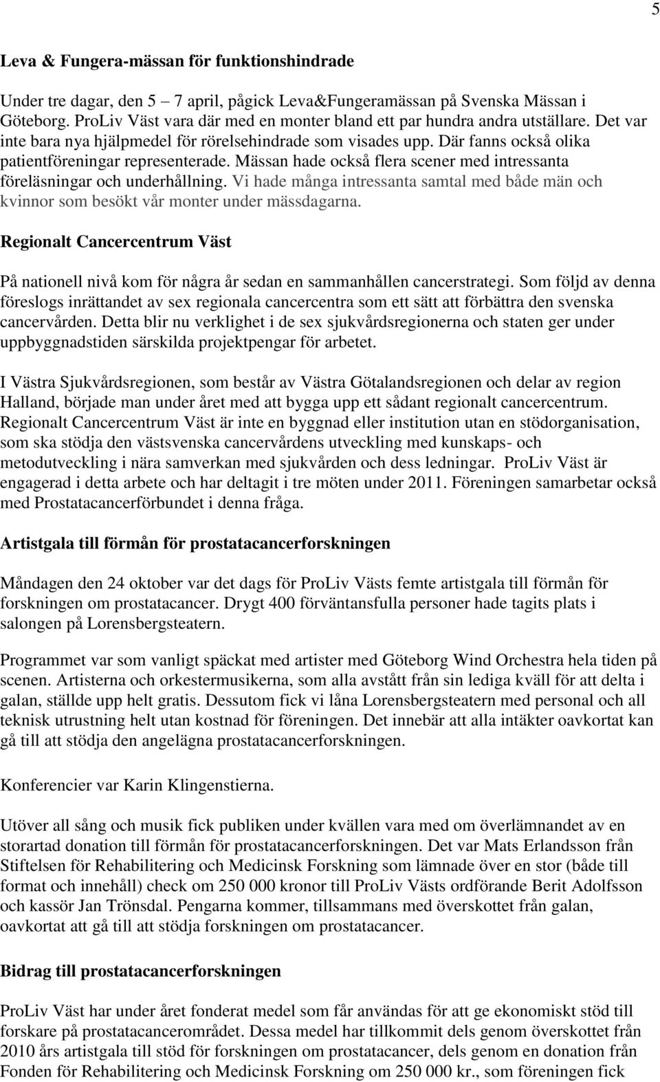 Mässan hade också flera scener med intressanta föreläsningar och underhållning. Vi hade många intressanta samtal med både män och kvinnor som besökt vår monter under mässdagarna.