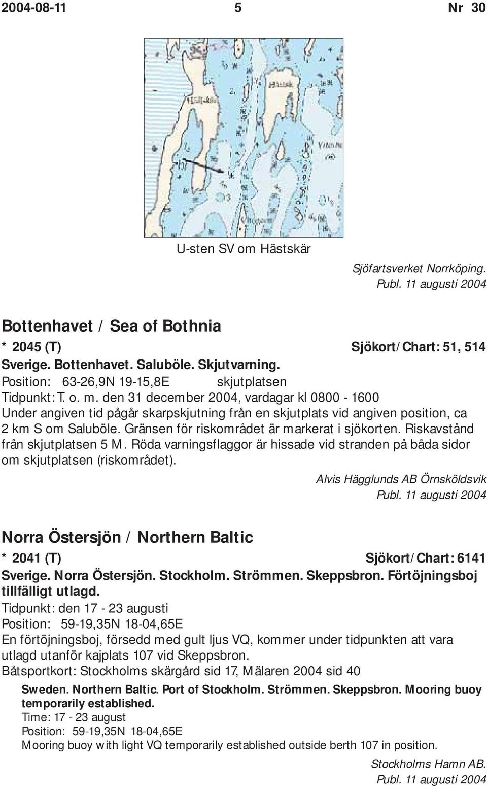 den 31 december 2004, vardagar kl 0800-1600 Under angiven tid pågår skarpskjutning från en skjutplats vid angiven position, ca 2 km S om Saluböle. Gränsen för riskområdet är markerat i sjökorten.