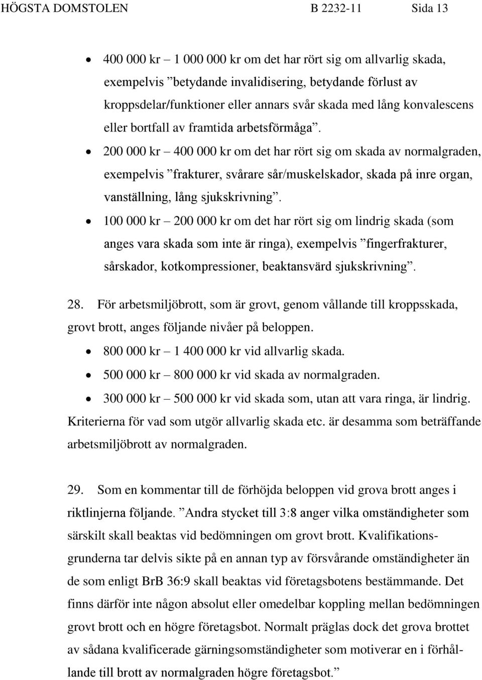 200 000 kr 400 000 kr om det har rört sig om skada av normalgraden, exempelvis frakturer, svårare sår/muskelskador, skada på inre organ, vanställning, lång sjukskrivning.