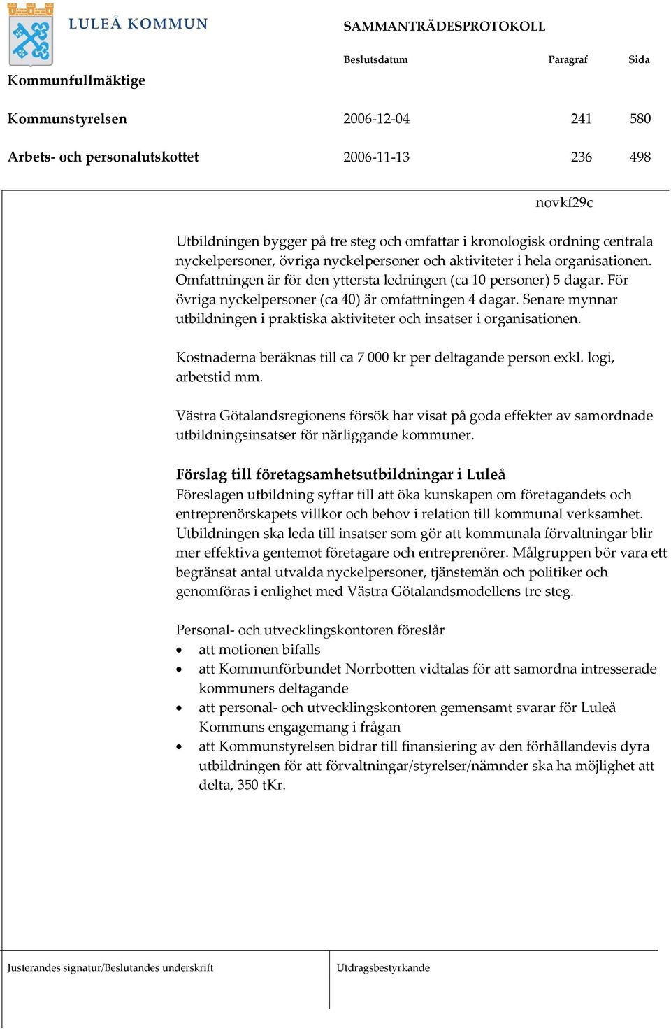 Senare mynnar utbildningen i praktiska aktiviteter och insatser i organisationen. Kostnaderna beräknas till ca 7 000 kr per deltagande person exkl. logi, arbetstid mm.