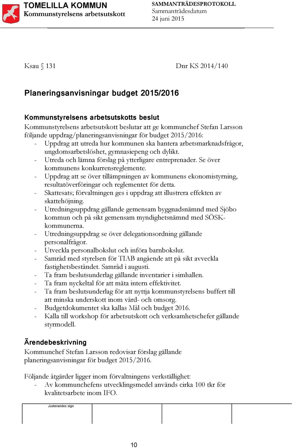 - Uppdrag att se över tillämpningen av kommunens ekonomistyrning, resultatöverföringar och reglementet för detta. - Skattesats; förvaltningen ges i uppdrag att illustrera effekten av skattehöjning.