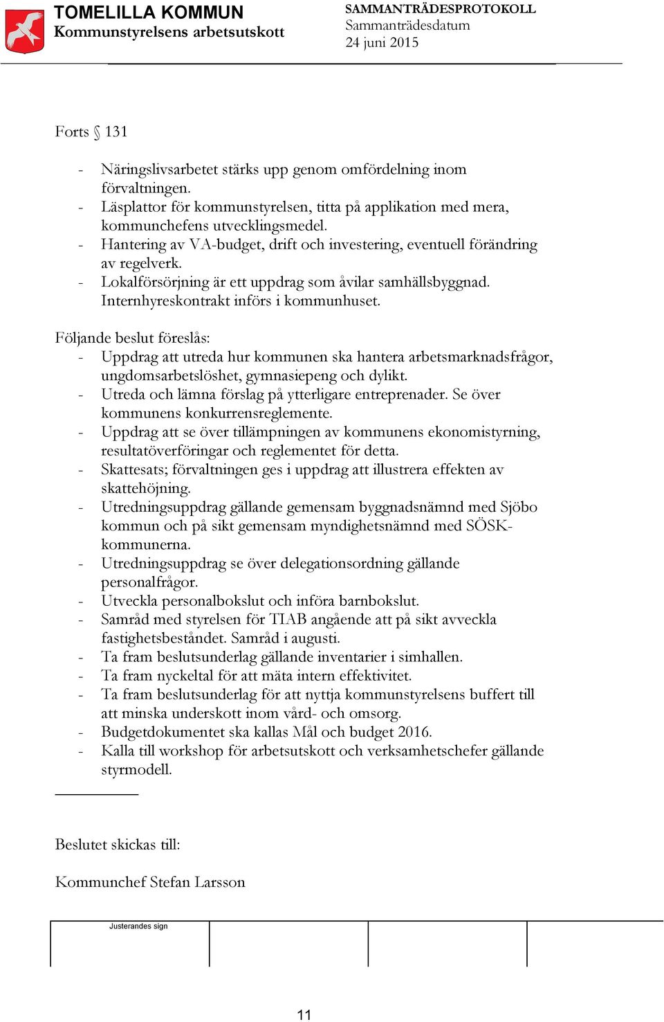 Följande beslut föreslås: - Uppdrag att utreda hur kommunen ska hantera arbetsmarknadsfrågor, ungdomsarbetslöshet, gymnasiepeng och dylikt. - Utreda och lämna förslag på ytterligare entreprenader.