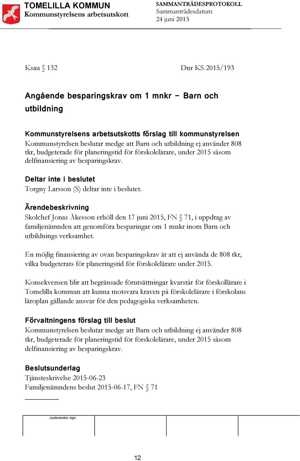 Skolchef Jonas Åkesson erhöll den 17 juni 2015, FN 71, i uppdrag av familjenämnden att genomföra besparingar om 1 mnkr inom Barn och utbildnings verksamhet.