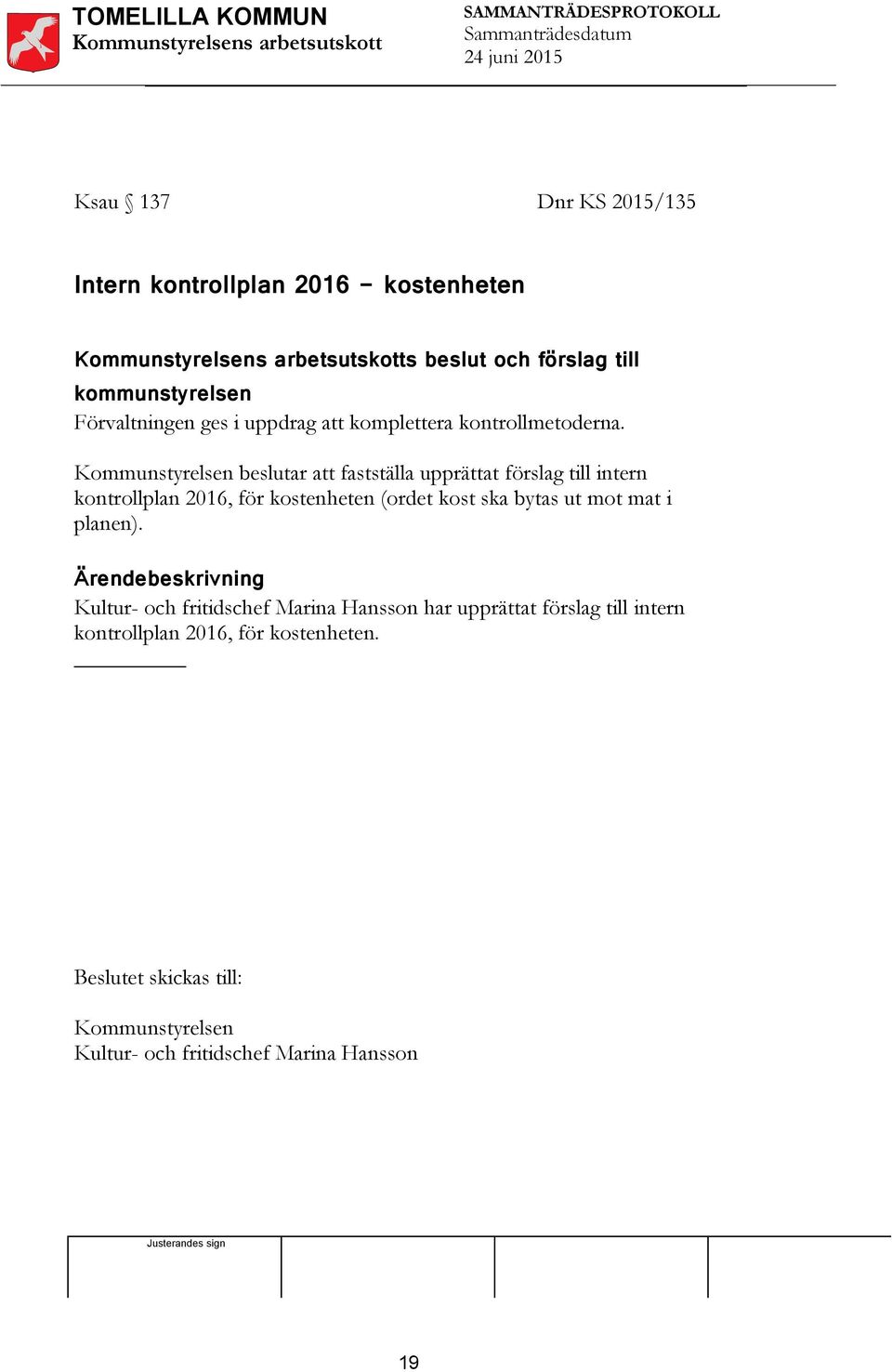 Kommunstyrelsen beslutar att fastställa upprättat förslag till intern kontrollplan 2016, för kostenheten (ordet kost ska bytas