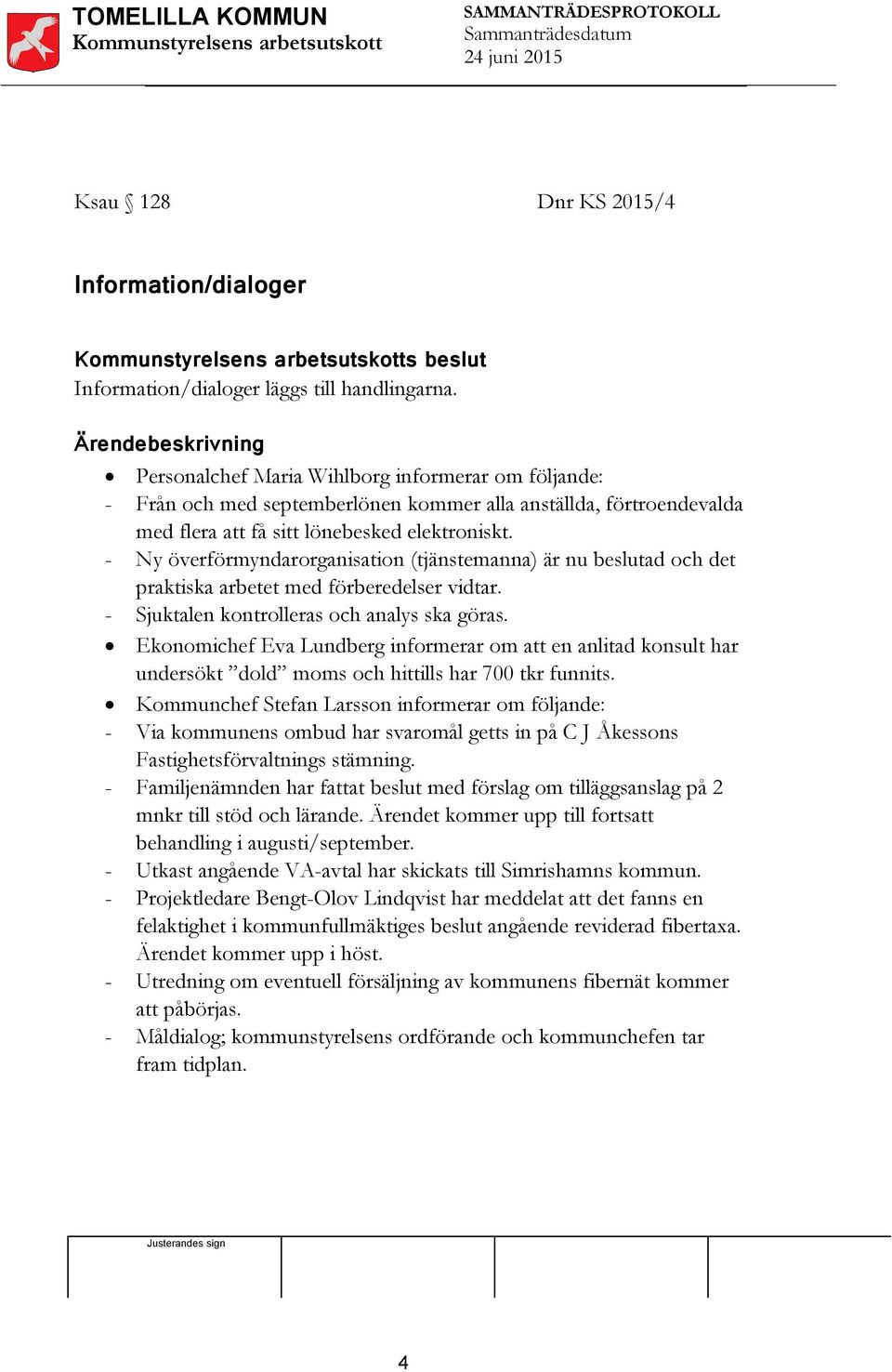 - Ny överförmyndarorganisation (tjänstemanna) är nu beslutad och det praktiska arbetet med förberedelser vidtar. - Sjuktalen kontrolleras och analys ska göras.
