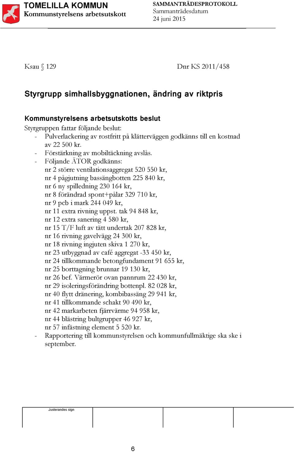 - Följande ÄTOR godkänns: nr 2 större ventilationsaggregat 520 550 kr, nr 4 pågjutning bassängbotten 225 840 kr, nr 6 ny spilledning 230 164 kr, nr 8 förändrad spont+pålar 329 710 kr, nr 9 pcb i mark