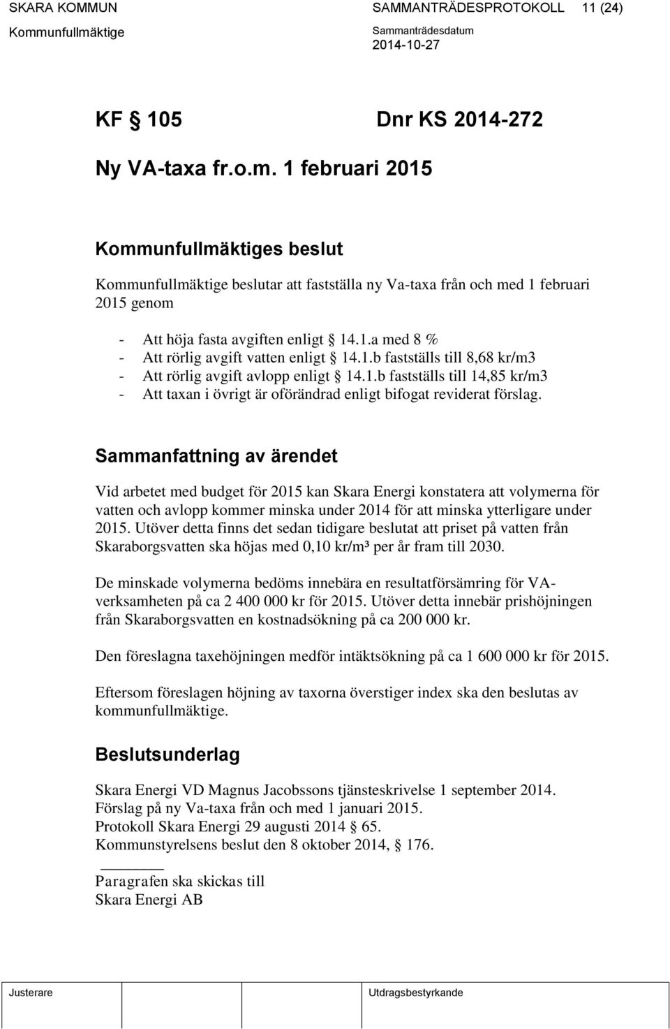 1.b fastställs till 14,85 kr/m3 - Att taxan i övrigt är oförändrad enligt bifogat reviderat förslag.