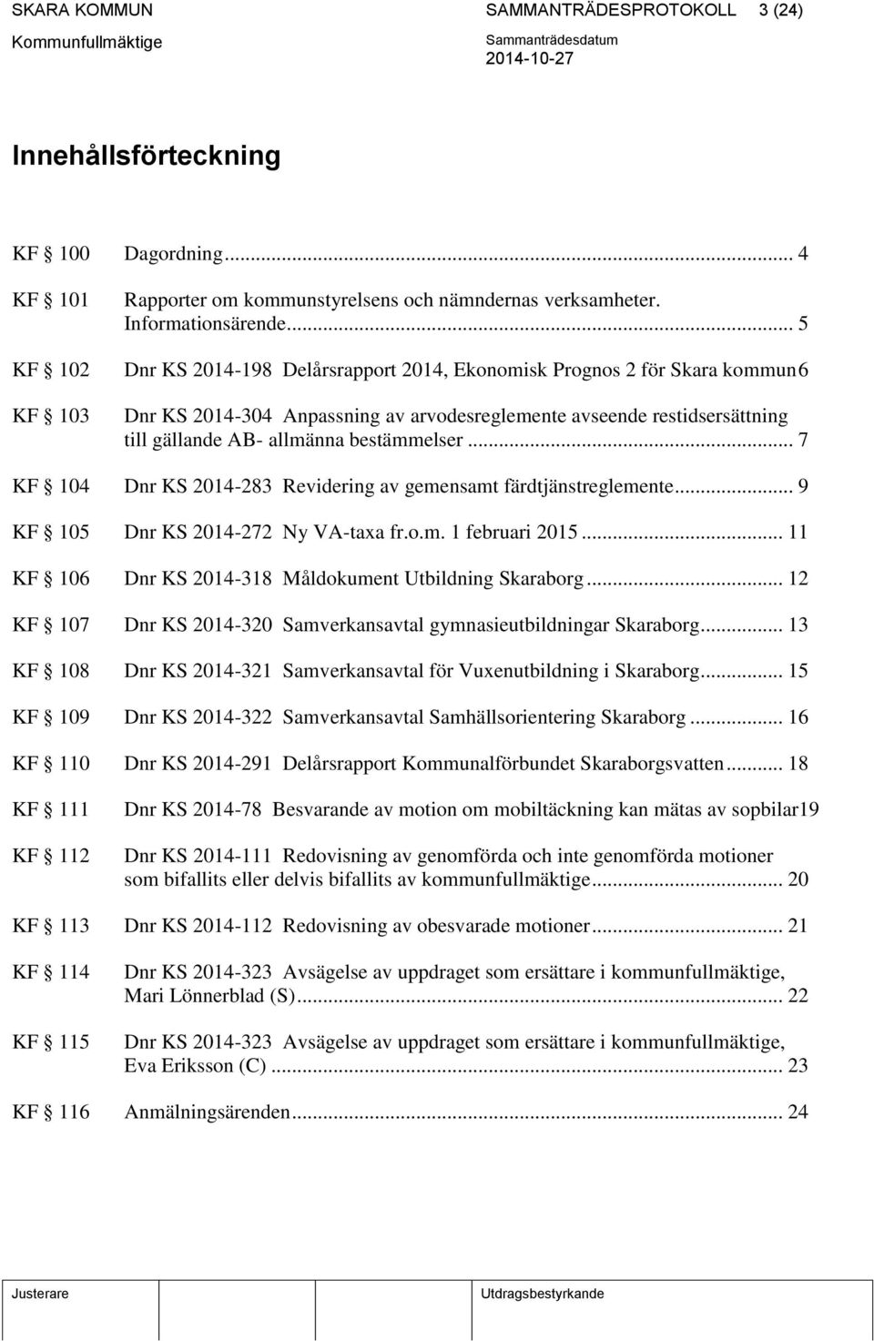 bestämmelser... 7 KF 104 Dnr KS 2014-283 Revidering av gemensamt färdtjänstreglemente... 9 KF 105 Dnr KS 2014-272 Ny VA-taxa fr.o.m. 1 februari 2015.