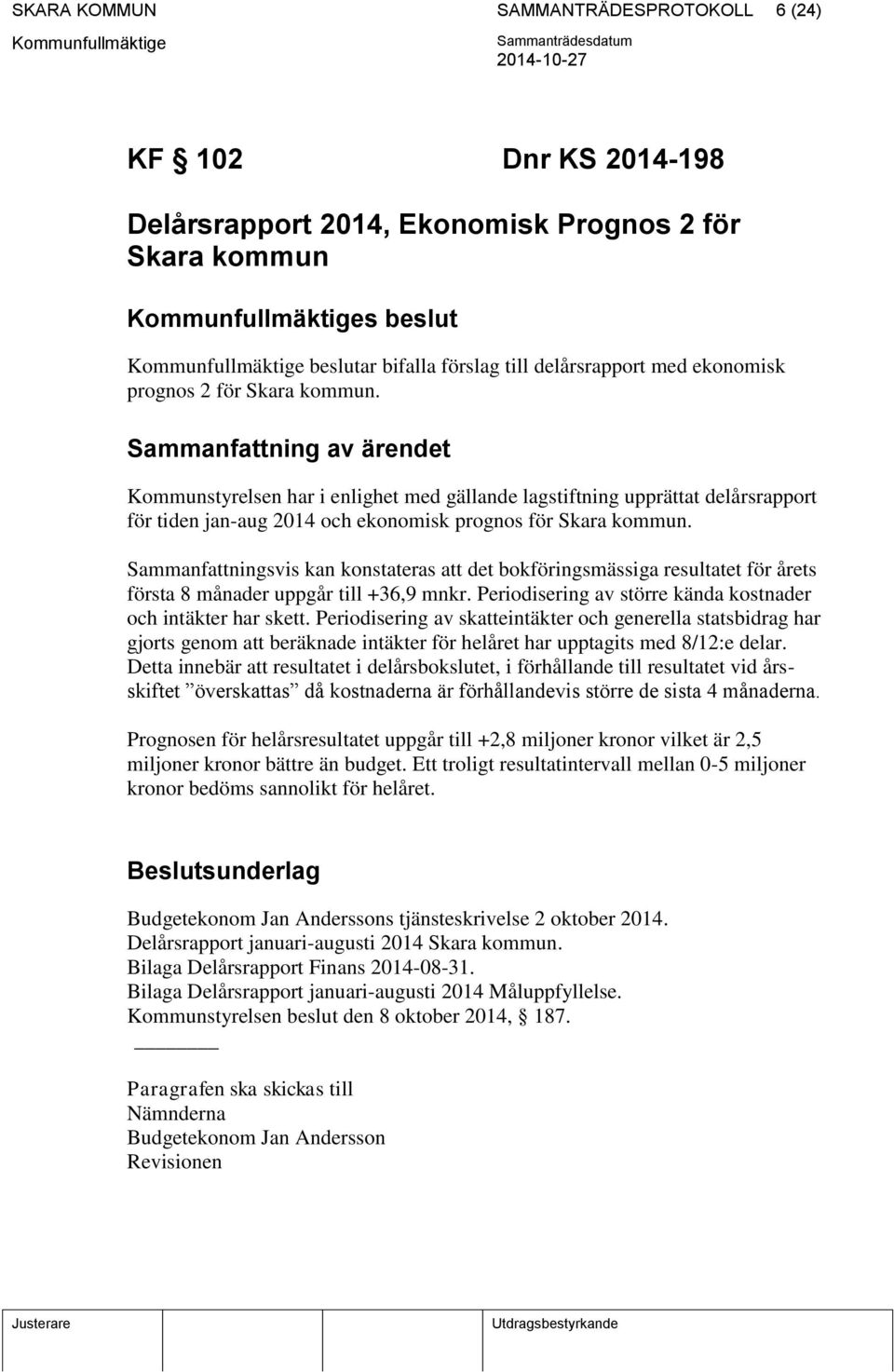 Sammanfattningsvis kan konstateras att det bokföringsmässiga resultatet för årets första 8 månader uppgår till +36,9 mnkr. Periodisering av större kända kostnader och intäkter har skett.