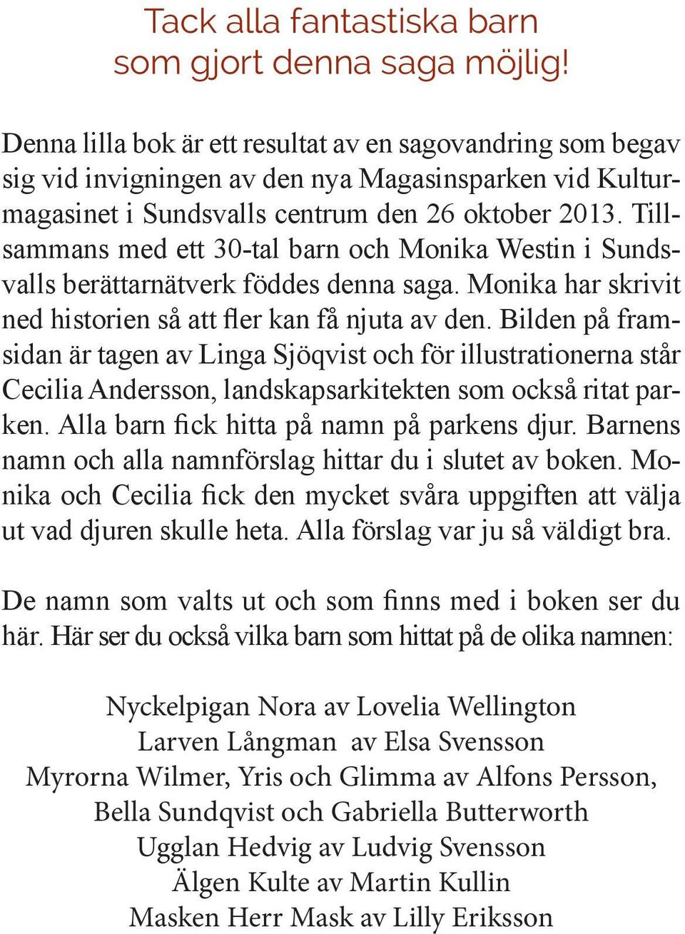 Tillsammans med ett 30-tal barn och Monika Westin i Sundsvalls berättarnätverk föddes denna saga. Monika har skrivit ned historien så att fler kan få njuta av den.