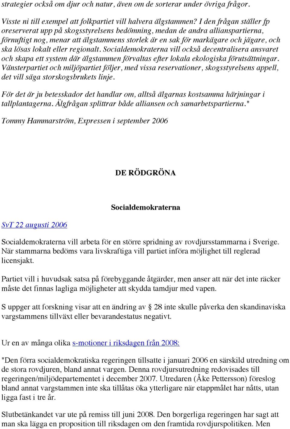 lokalt eller regionalt. Socialdemokraterna vill också decentralisera ansvaret och skapa ett system där älgstammen förvaltas efter lokala ekologiska förutsättningar.