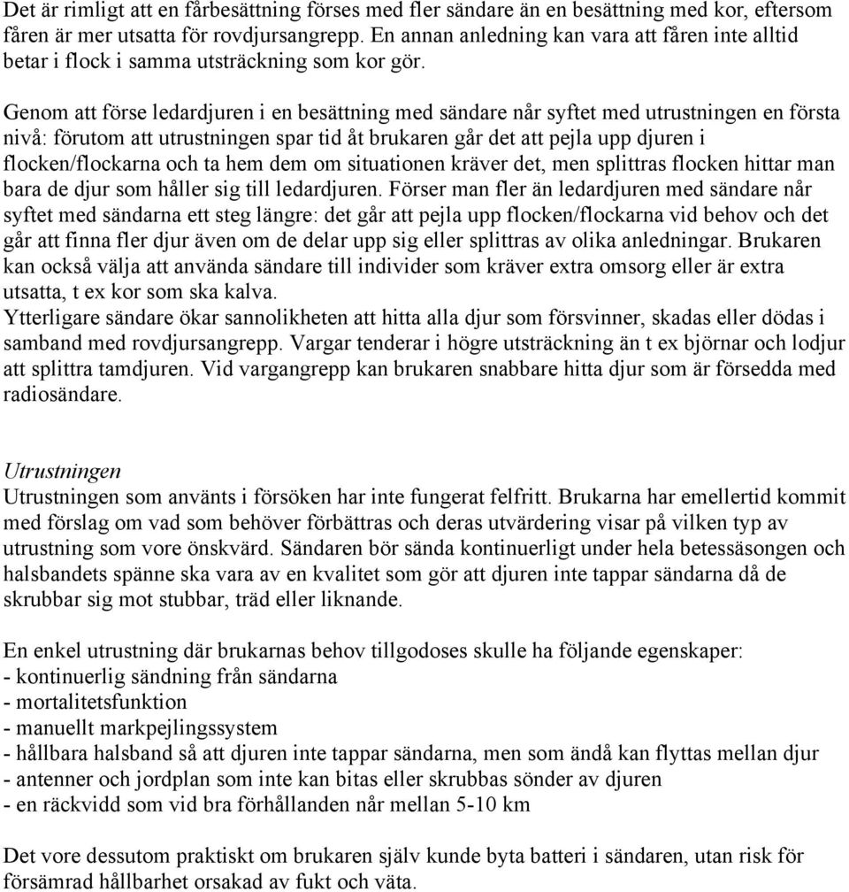 Genom att förse ledardjuren i en besättning med sändare når syftet med utrustningen en första nivå: förutom att utrustningen spar tid åt brukaren går det att pejla upp djuren i flocken/flockarna och