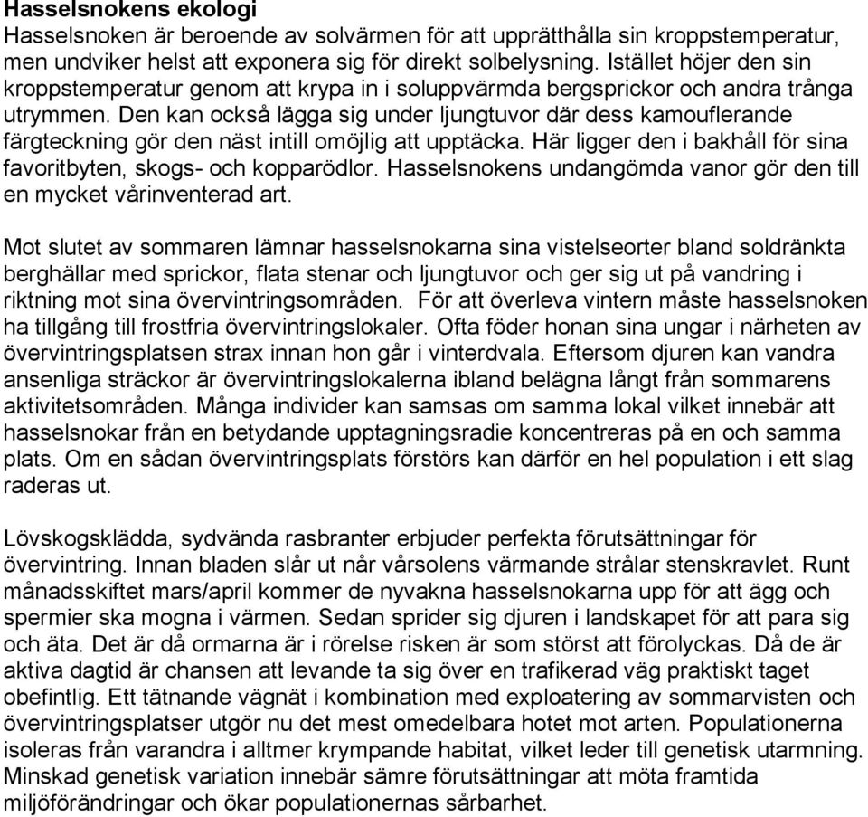 Den kan också lägga sig under ljungtuvor där dess kamouflerande färgteckning gör den näst intill omöjlig att upptäcka. Här ligger den i bakhåll för sina favoritbyten, skogs- och kopparödlor.