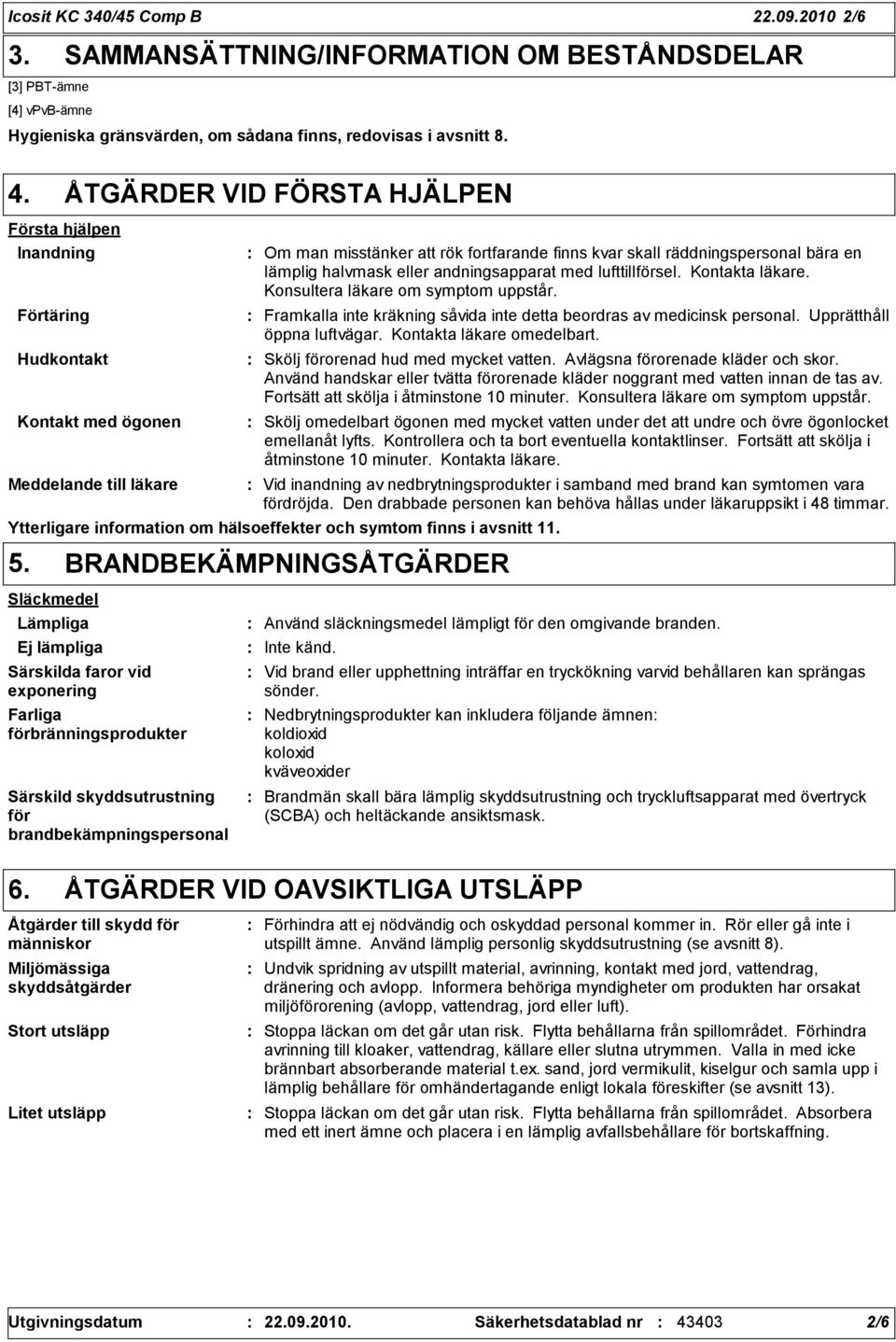 lämplig halvmask eller andningsapparat med lufttillförsel. Kontakta läkare. Konsultera läkare om symptom uppstår. Framkalla inte kräkning såvida inte detta beordras av medicinsk personal.