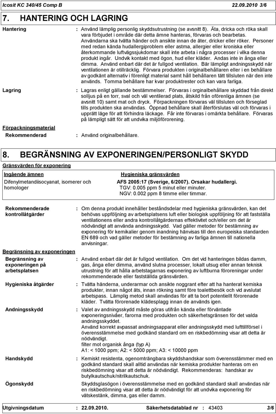 Personer med redan kända hudallergiproblem eller astma, allergier eller kroniska eller återkommande luftvägssjukdomar skall inte arbeta i några processer i vilka denna produkt ingår.