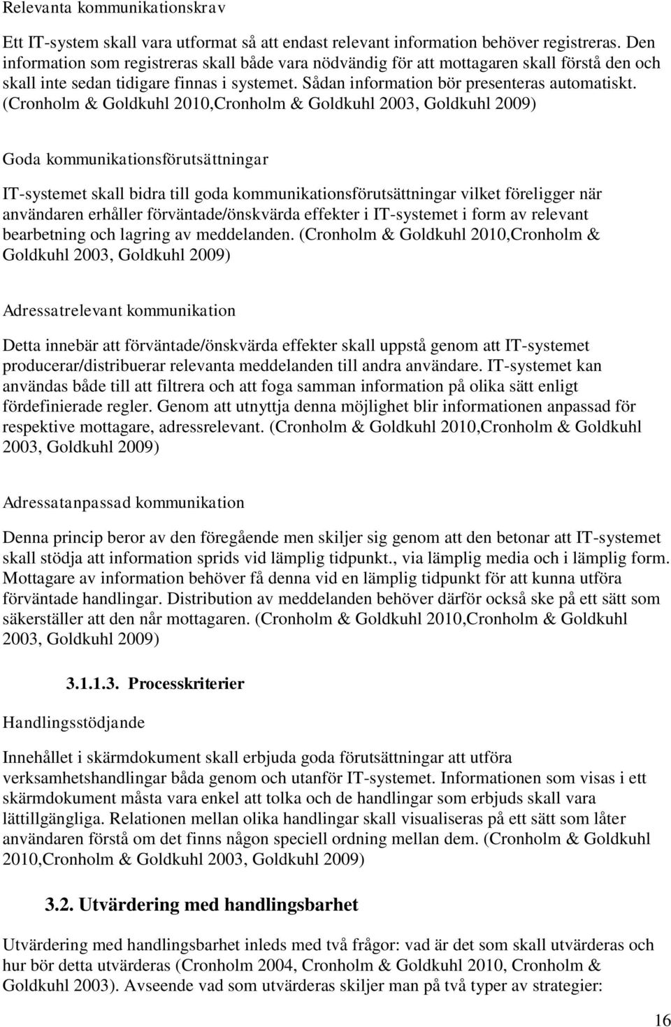 (Cronholm & Goldkuhl 2010,Cronholm & Goldkuhl 2003, Goldkuhl 2009) Goda kommunikationsförutsättningar IT-systemet skall bidra till goda kommunikationsförutsättningar vilket föreligger när användaren