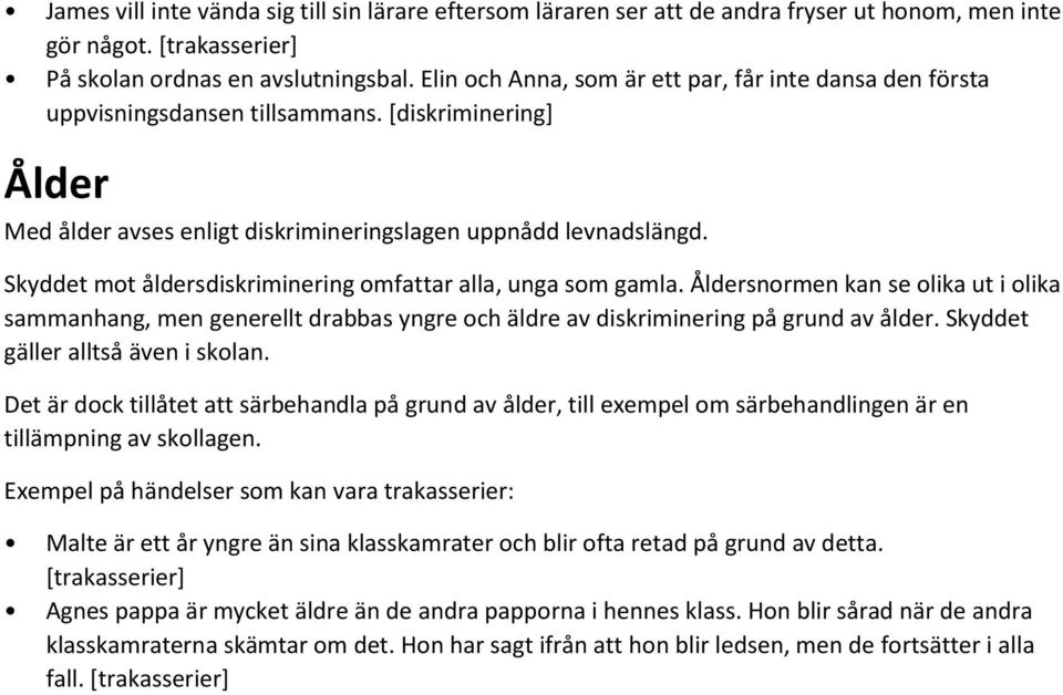 Skyddet mot åldersdiskriminering omfattar alla, unga som gamla. Åldersnormen kan se olika ut i olika sammanhang, men generellt drabbas yngre och äldre av diskriminering på grund av ålder.