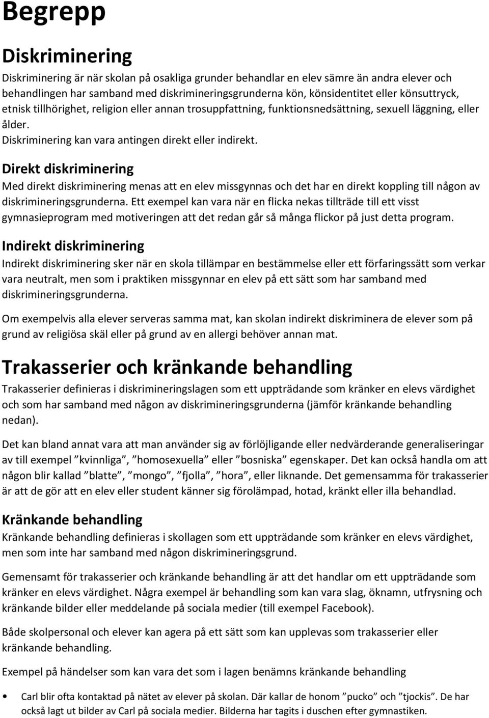 Direkt diskriminering Med direkt diskriminering menas att en elev missgynnas och det har en direkt koppling till någon av diskrimineringsgrunderna.