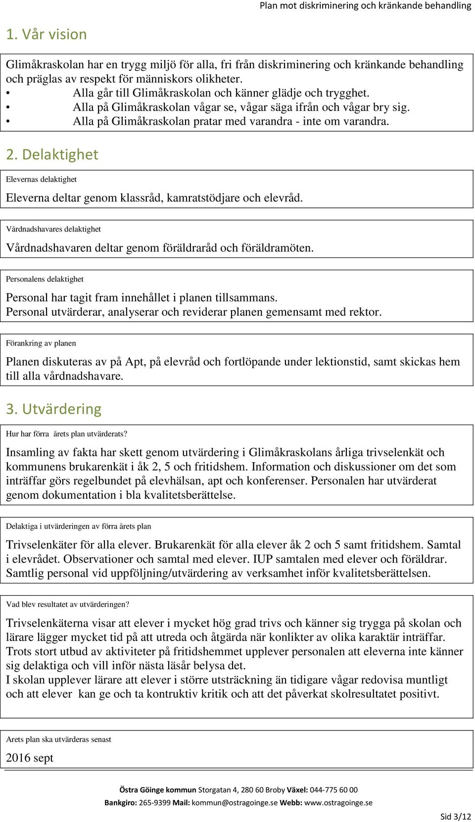 Delaktighet Elevernas delaktighet Eleverna deltar genom klassråd, kamratstödjare och elevråd. Vårdnadshavares delaktighet Vårdnadshavaren deltar genom föräldraråd och föräldramöten.