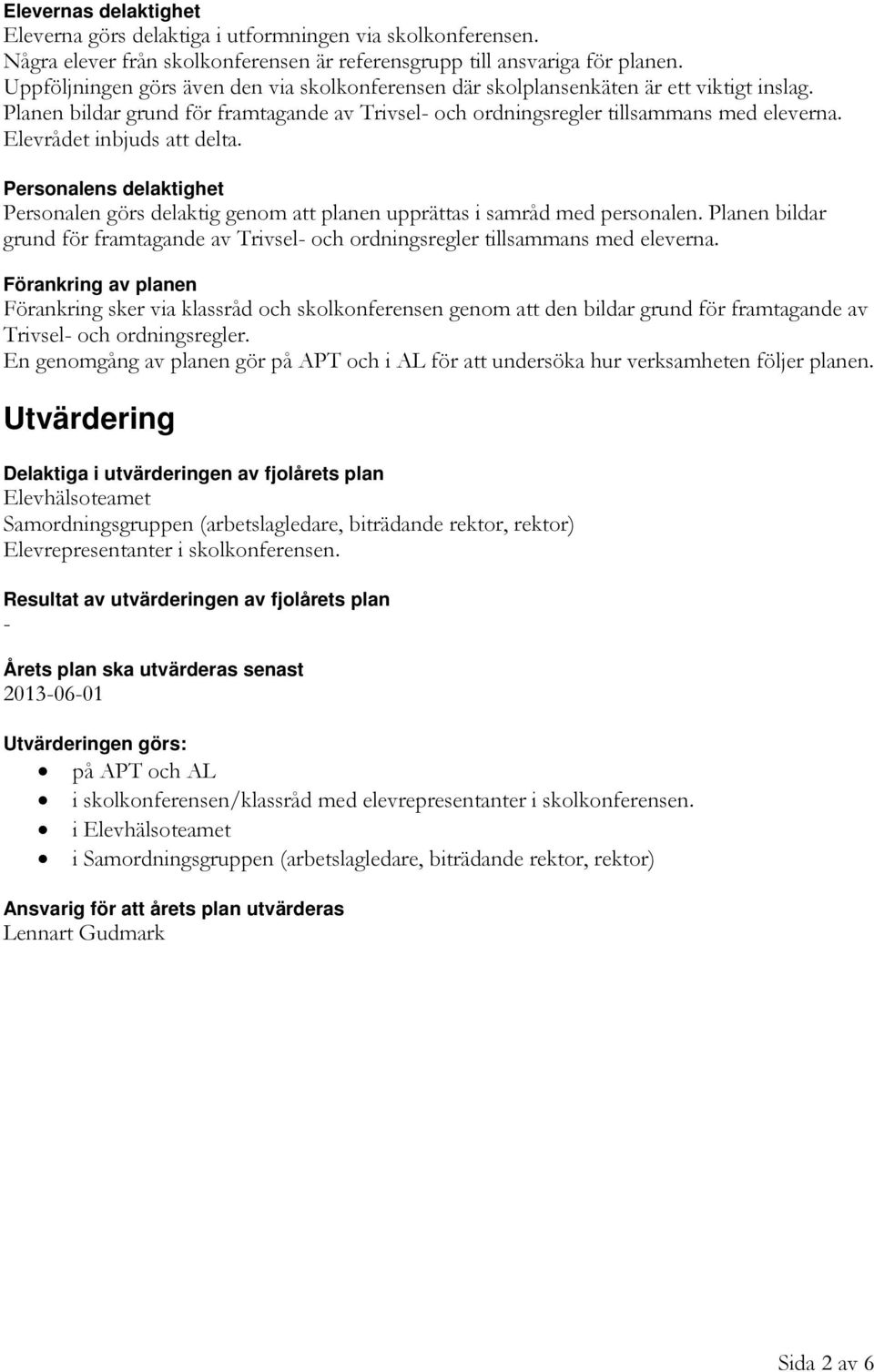 Elevrådet inbjuds att delta. Personalens delaktighet Personalen görs delaktig genom att planen upprättas i samråd med personalen.