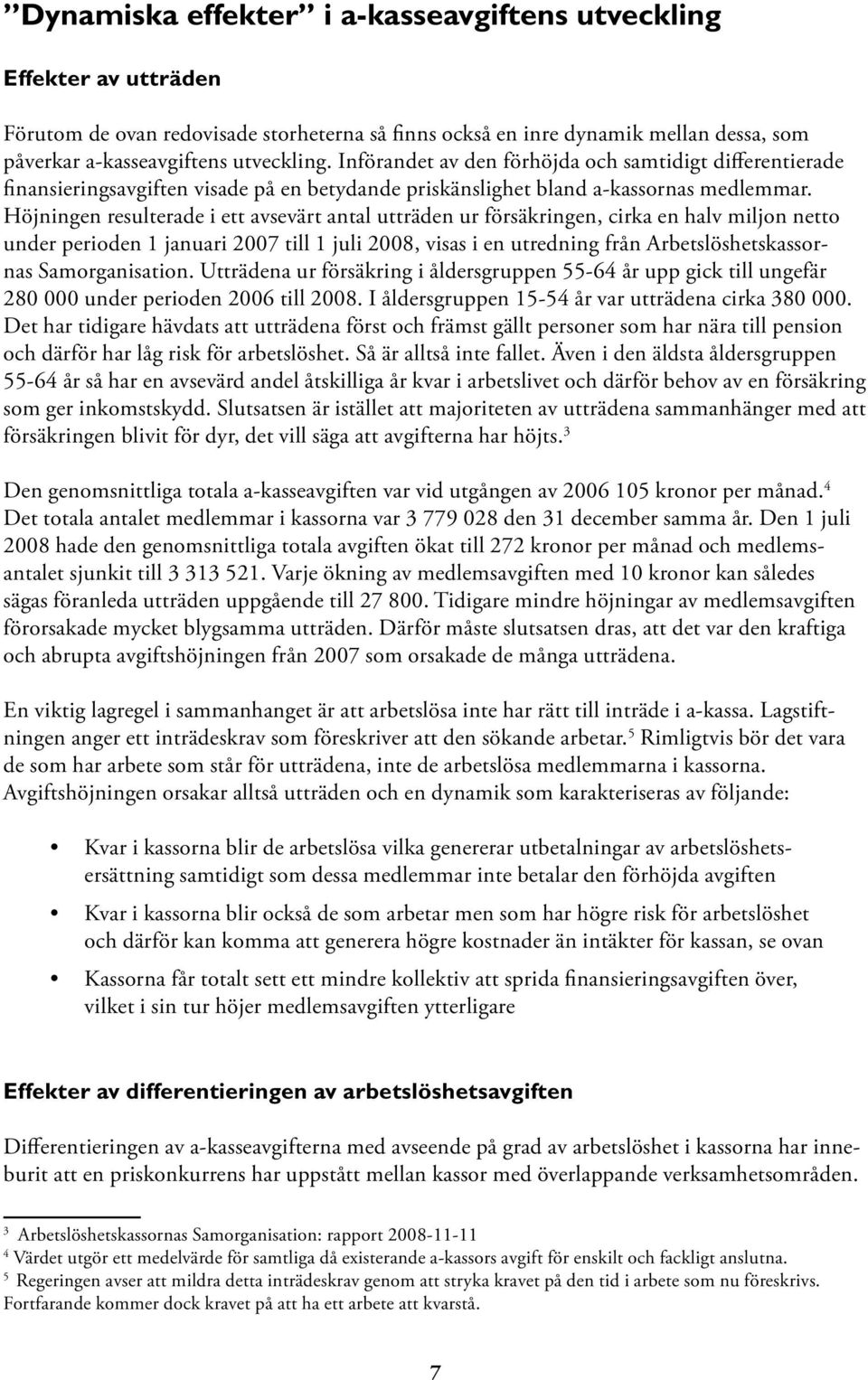 Höjningen resulterade i ett avsevärt antal utträden ur försäkringen, cirka en halv miljon netto under perioden 1 januari 2007 till 1 juli 2008, visas i en utredning från Arbetslöshetskassornas